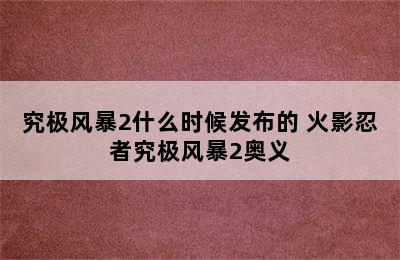 究极风暴2什么时候发布的 火影忍者究极风暴2奥义